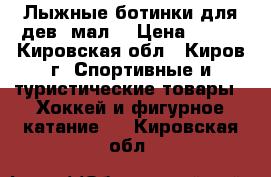 Лыжные ботинки для дев.-мал. › Цена ­ 800 - Кировская обл., Киров г. Спортивные и туристические товары » Хоккей и фигурное катание   . Кировская обл.